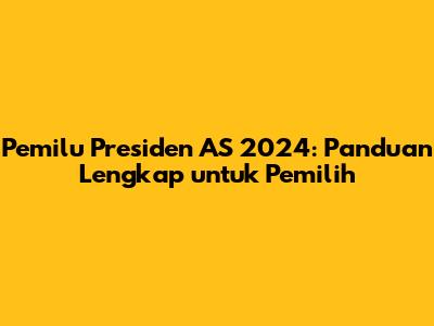 Pemilu Presiden AS 2024: Panduan Lengkap untuk Pemilih