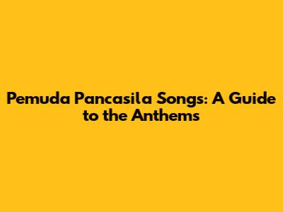Pemuda Pancasila Songs: A Guide to the Anthems