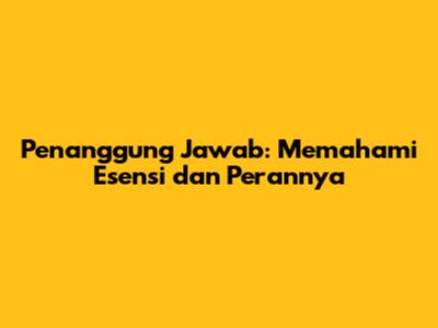 Penanggung Jawab: Memahami Esensi dan Perannya