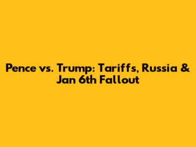 Pence vs. Trump: Tariffs, Russia & Jan 6th Fallout