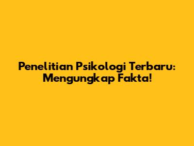 Penelitian Psikologi Terbaru: Mengungkap Fakta!