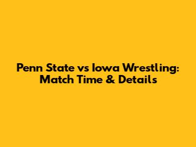 Penn State vs Iowa Wrestling: Match Time & Details