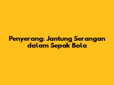 Penyerang: Jantung Serangan dalam Sepak Bola