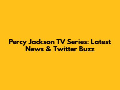 Percy Jackson TV Series: Latest News & Twitter Buzz