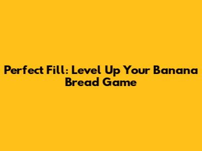 Perfect Fill: Level Up Your Banana Bread Game