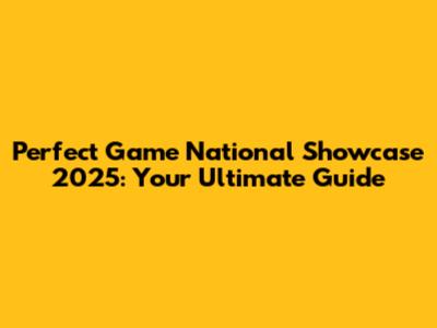 Perfect Game National Showcase 2025: Your Ultimate Guide