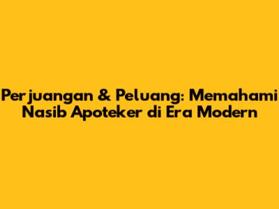 Perjuangan & Peluang: Memahami Nasib Apoteker di Era Modern
