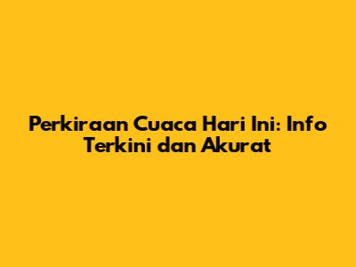Perkiraan Cuaca Hari Ini: Info Terkini dan Akurat