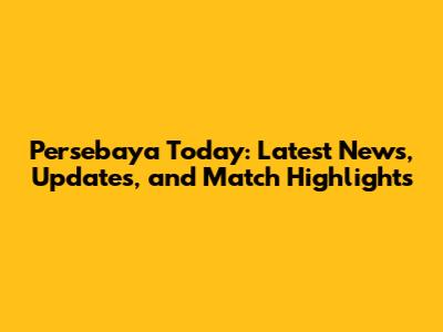 Persebaya Today: Latest News, Updates, and Match Highlights