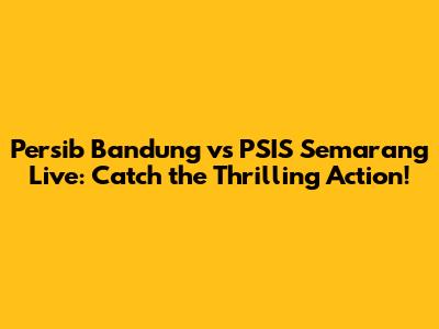 Persib Bandung vs PSIS Semarang Live: Catch the Thrilling Action!