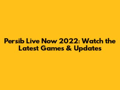 Persib Live Now 2022: Watch the Latest Games & Updates