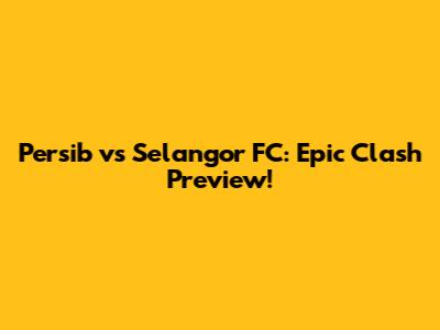 Persib vs Selangor FC: Epic Clash Preview!