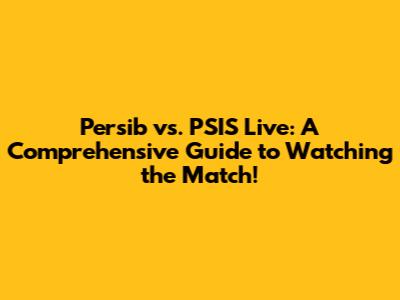 Persib vs. PSIS Live: A Comprehensive Guide to Watching the Match!