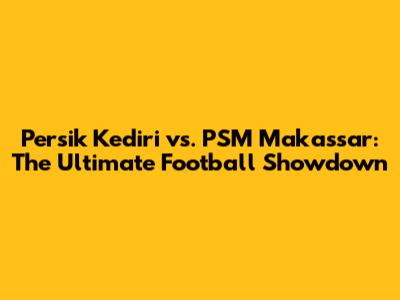 Persik Kediri vs. PSM Makassar: The Ultimate Football Showdown