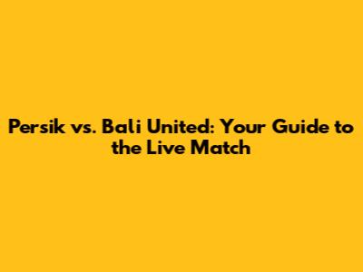Persik vs. Bali United: Your Guide to the Live Match