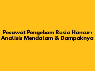 Pesawat Pengebom Rusia Hancur: Analisis Mendalam & Dampaknya