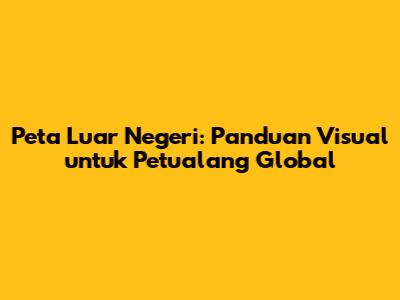Peta Luar Negeri: Panduan Visual untuk Petualang Global
