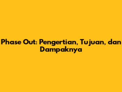 Phase Out: Pengertian, Tujuan, dan Dampaknya