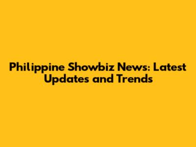 Philippine Showbiz News: Latest Updates and Trends