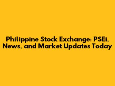 Philippine Stock Exchange: PSEi, News, and Market Updates Today