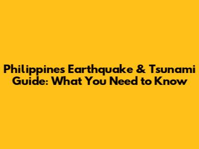 Philippines Earthquake & Tsunami Guide: What You Need to Know
