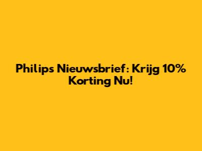 Philips Nieuwsbrief: Krijg 10% Korting Nu!