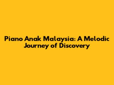 Piano Anak Malaysia: A Melodic Journey of Discovery