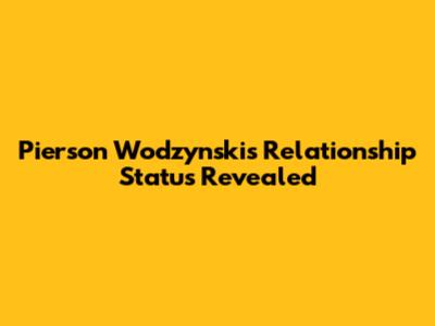 Pierson Wodzynski's Relationship Status Revealed