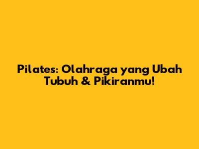 Pilates: Olahraga yang Ubah Tubuh & Pikiranmu!