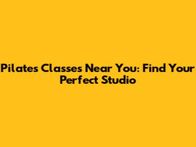 Pilates Classes Near You: Find Your Perfect Studio