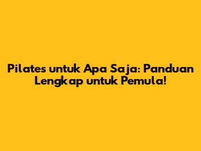Pilates untuk Apa Saja: Panduan Lengkap untuk Pemula!