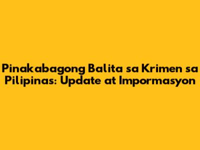 Pinakabagong Balita sa Krimen sa Pilipinas: Update at Impormasyon