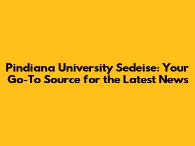 Pindiana University Sedeise: Your Go-To Source for the Latest News