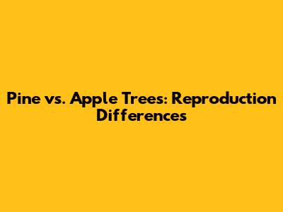 Pine vs. Apple Trees: Reproduction Differences