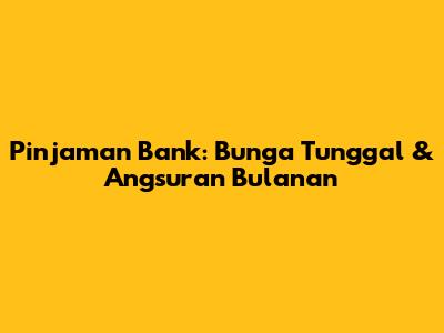 Pinjaman Bank: Bunga Tunggal & Angsuran Bulanan
