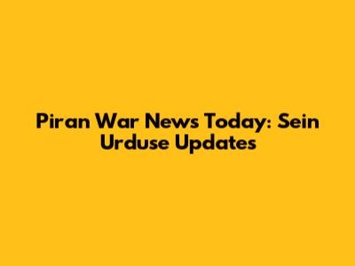 Piran War News Today: Sein Urduse Updates