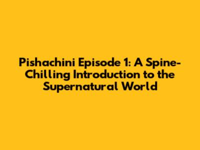 Pishachini Episode 1: A Spine-Chilling Introduction to the Supernatural World