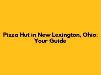 Pizza Hut in New Lexington, Ohio: Your Guide