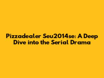 Pizzadealer Seu2014se: A Deep Dive into the Serial Drama