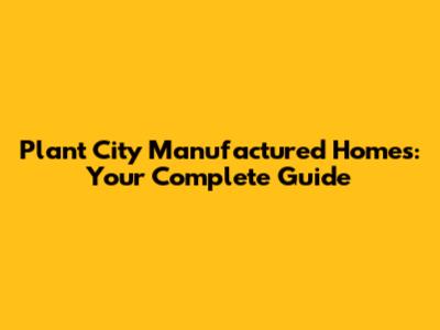 Plant City Manufactured Homes: Your Complete Guide