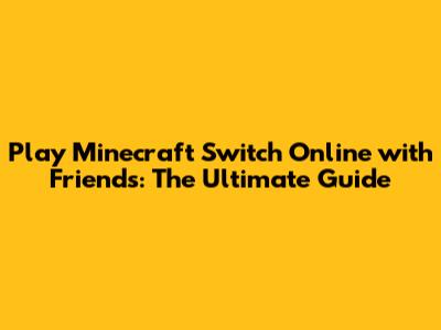 Play Minecraft Switch Online with Friends: The Ultimate Guide