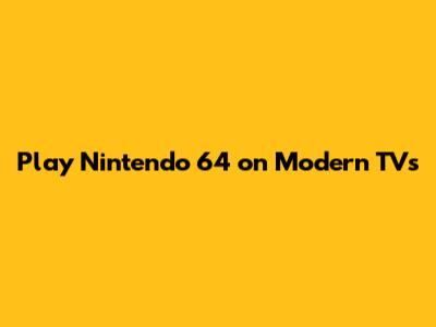 Play Nintendo 64 on Modern TVs