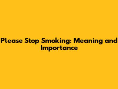 Please Stop Smoking: Meaning and Importance