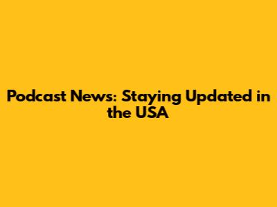 Podcast News: Staying Updated in the USA