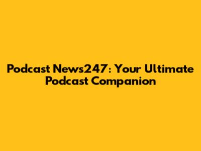 Podcast News247: Your Ultimate Podcast Companion
