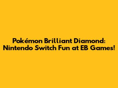 Pokémon Brilliant Diamond: Nintendo Switch Fun at EB Games!