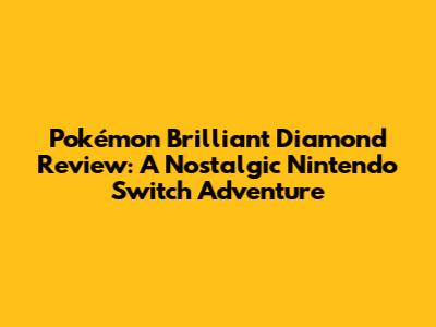 Pokémon Brilliant Diamond Review: A Nostalgic Nintendo Switch Adventure