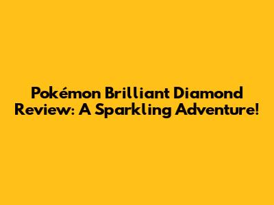 Pokémon Brilliant Diamond Review: A Sparkling Adventure!