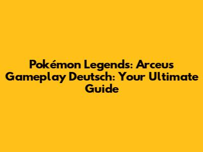 Pokémon Legends: Arceus Gameplay Deutsch: Your Ultimate Guide