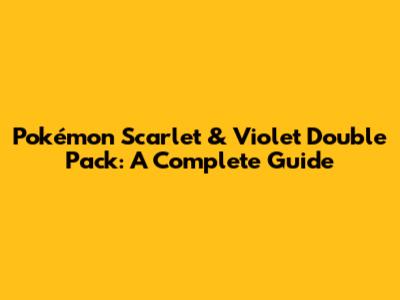 Pokémon Scarlet & Violet Double Pack: A Complete Guide